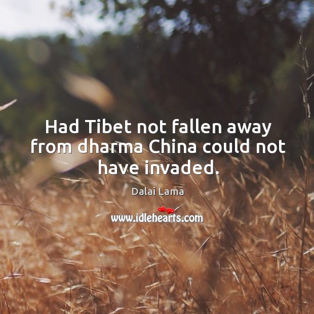 Had Tibet not fallen away from dharma China could not have invaded. Dalai Lama Picture Quote