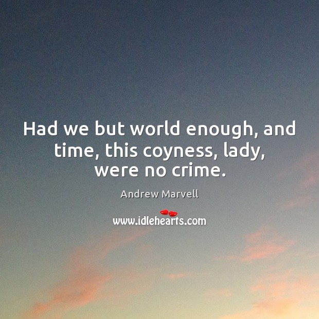 Had we but world enough, and time, this coyness, lady, were no crime. Andrew Marvell Picture Quote