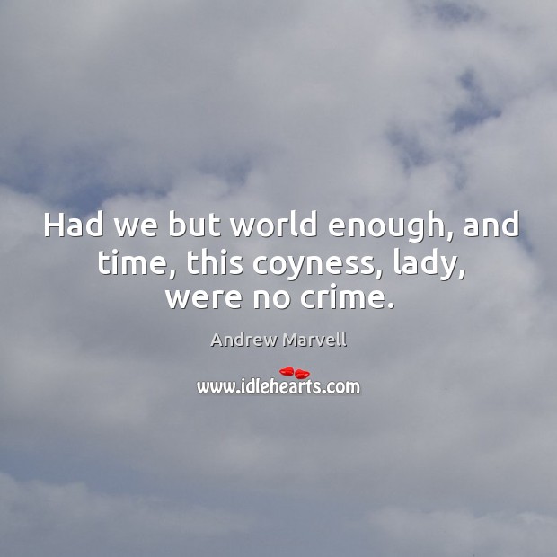 Had we but world enough, and time, this coyness, lady, were no crime. Andrew Marvell Picture Quote