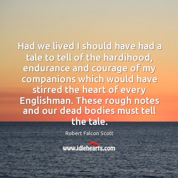 Had we lived I should have had a tale to tell of the hardihood, endurance and courage of my Robert Falcon Scott Picture Quote