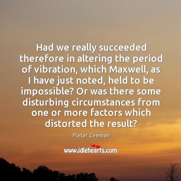 Had we really succeeded therefore in altering the period of vibration Pieter Zeeman Picture Quote