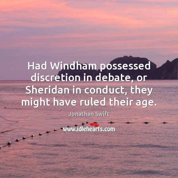 Had Windham possessed discretion in debate, or Sheridan in conduct, they might Jonathan Swift Picture Quote