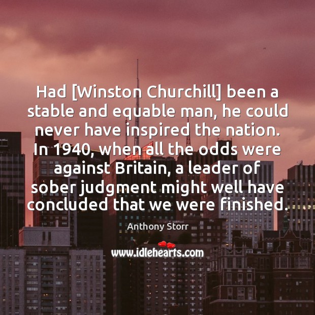 Had [Winston Churchill] been a stable and equable man, he could never Anthony Storr Picture Quote