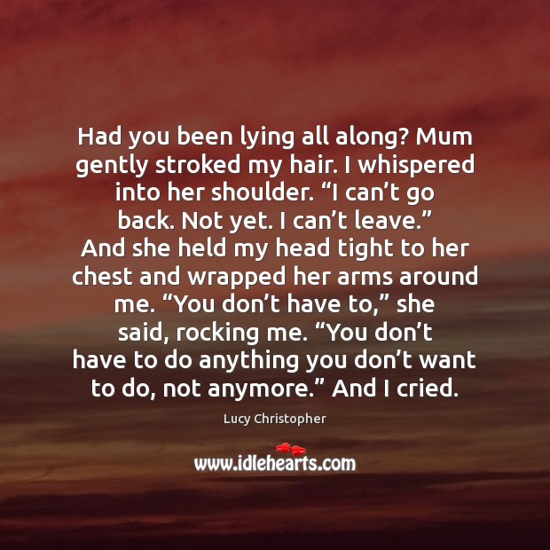 Had you been lying all along? Mum gently stroked my hair. I Lucy Christopher Picture Quote