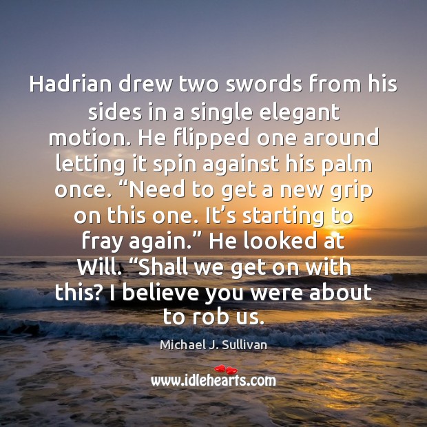 Hadrian drew two swords from his sides in a single elegant motion. Michael J. Sullivan Picture Quote