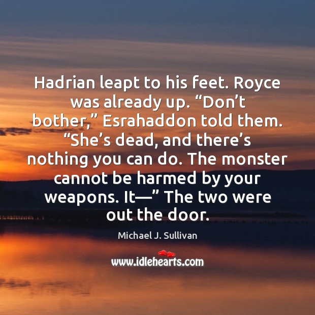Hadrian leapt to his feet. Royce was already up. “Don’t bother,” 