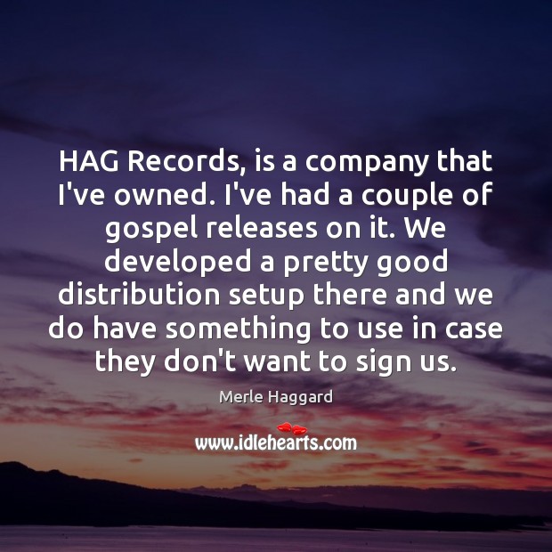 HAG Records, is a company that I’ve owned. I’ve had a couple Merle Haggard Picture Quote