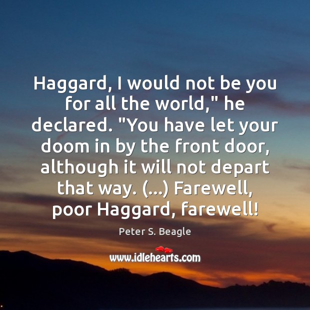Haggard, I would not be you for all the world,” he declared. “ Peter S. Beagle Picture Quote