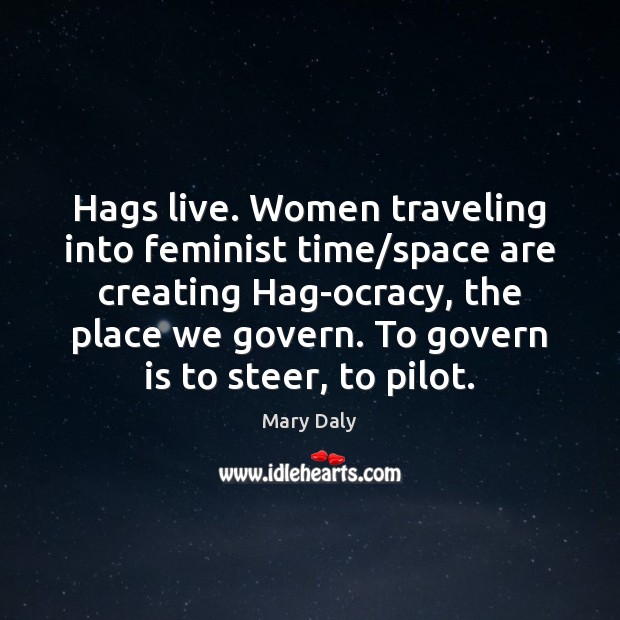 Hags live. Women traveling into feminist time/space are creating Hag-ocracy, the Mary Daly Picture Quote