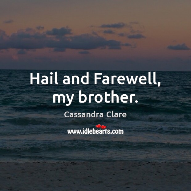 Hail and Farewell, my brother. Cassandra Clare Picture Quote