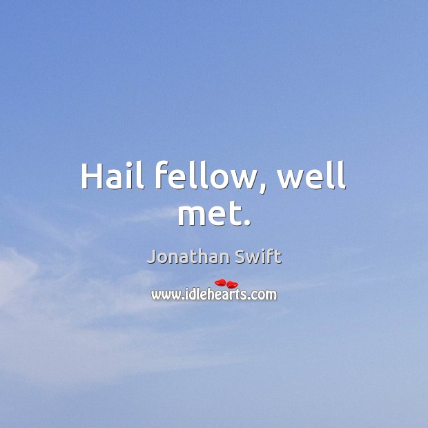 Hail fellow, well met. Jonathan Swift Picture Quote