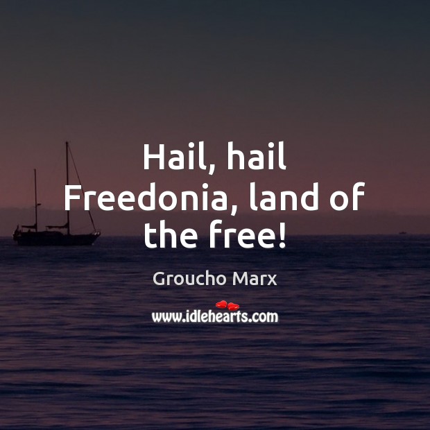 Hail, hail Freedonia, land of the free! Groucho Marx Picture Quote