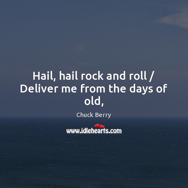 Hail, hail rock and roll / Deliver me from the days of old, Chuck Berry Picture Quote