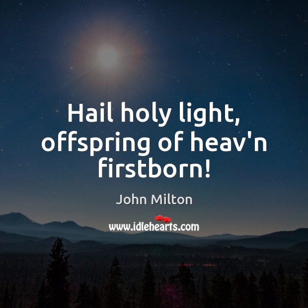 Hail holy light, offspring of heav’n firstborn! John Milton Picture Quote