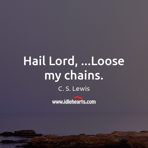 Hail Lord, …Loose my chains. C. S. Lewis Picture Quote