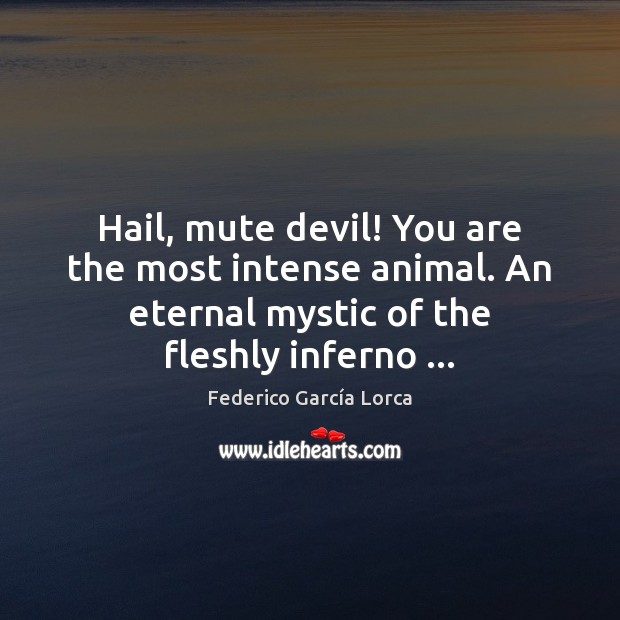 Hail, mute devil! You are the most intense animal. An eternal mystic Image
