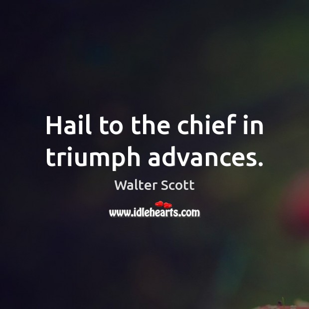 Hail to the chief in triumph advances. Walter Scott Picture Quote