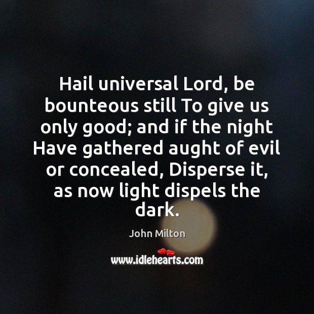 Hail universal Lord, be bounteous still To give us only good; and John Milton Picture Quote