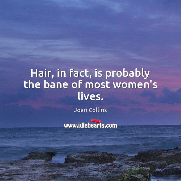 Hair, in fact, is probably the bane of most women’s lives. Joan Collins Picture Quote