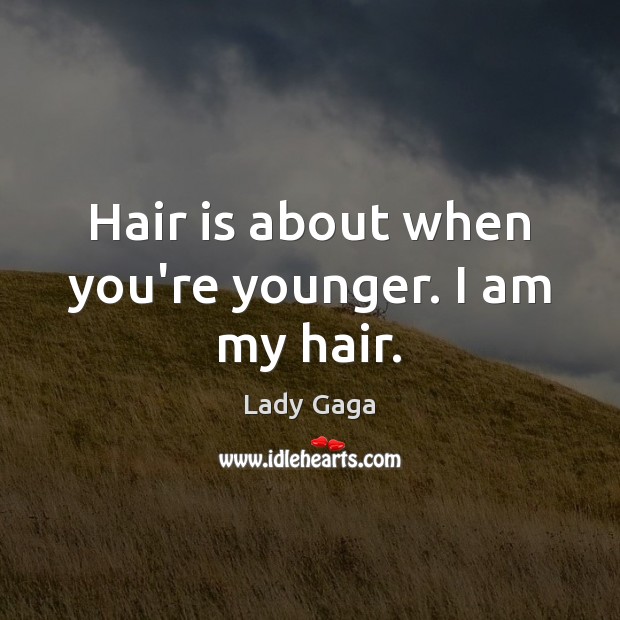Hair is about when you’re younger. I am my hair. Lady Gaga Picture Quote