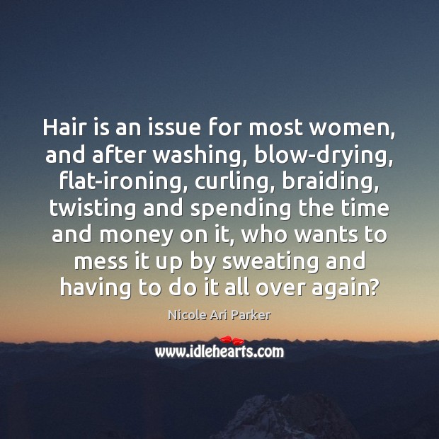 Hair is an issue for most women, and after washing, blow-drying, flat-ironing, Nicole Ari Parker Picture Quote
