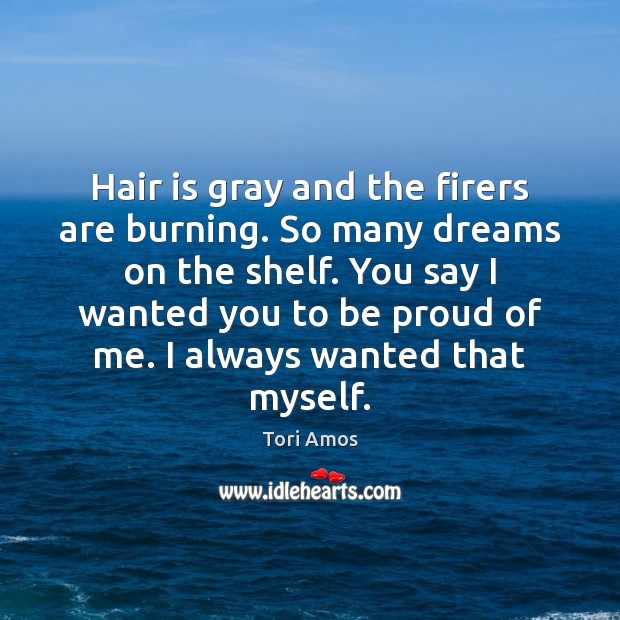 Hair is gray and the firers are burning. So many dreams on Proud Quotes Image