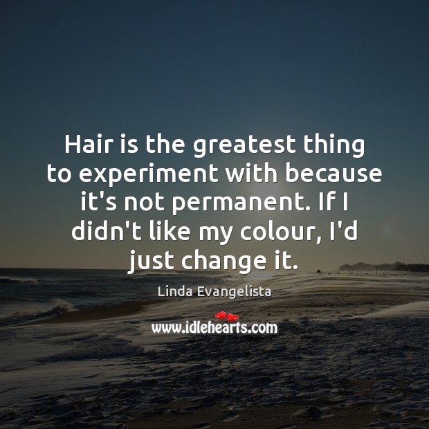 Hair is the greatest thing to experiment with because it’s not permanent. Image