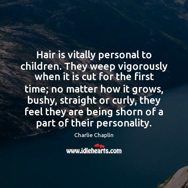 Hair is vitally personal to children. They weep vigorously when it is Charlie Chaplin Picture Quote