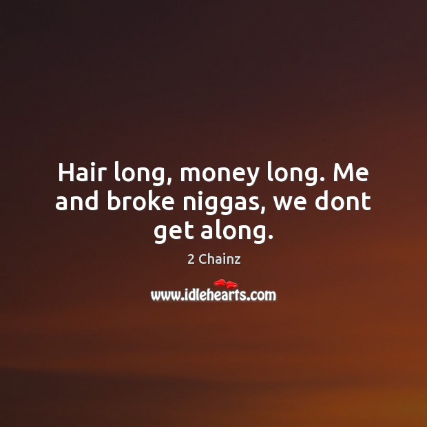 Hair long, money long. Me and broke niggas, we dont get along. 2 Chainz Picture Quote