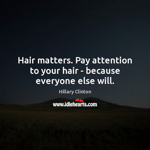 Hair matters. Pay attention to your hair – because everyone else will. Image