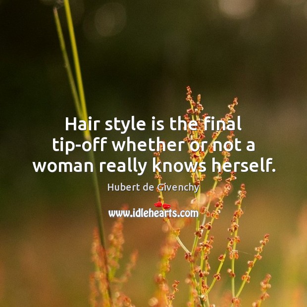 Hair style is the final tip-off whether or not a woman really knows herself. Hubert de Givenchy Picture Quote