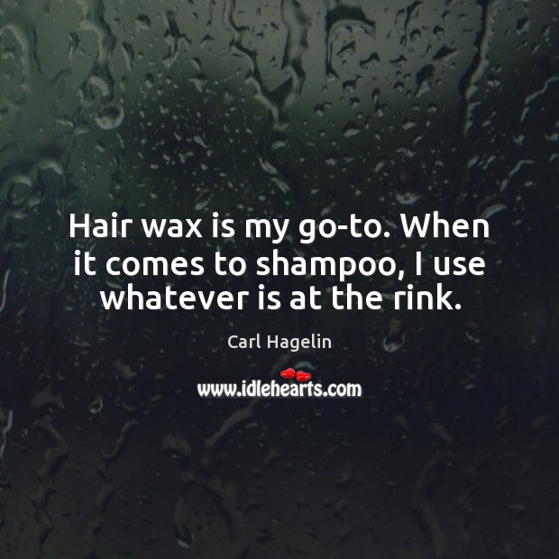 Hair wax is my go-to. When it comes to shampoo, I use whatever is at the rink. Carl Hagelin Picture Quote