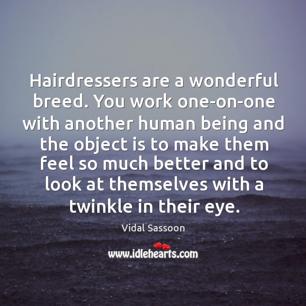 Hairdressers are a wonderful breed. You work one-on-one with another human Vidal Sassoon Picture Quote