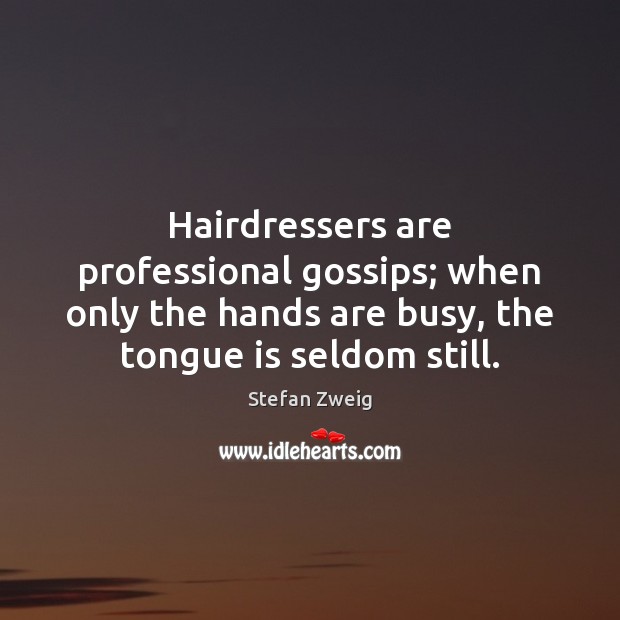 Hairdressers are professional gossips; when only the hands are busy, the tongue Stefan Zweig Picture Quote