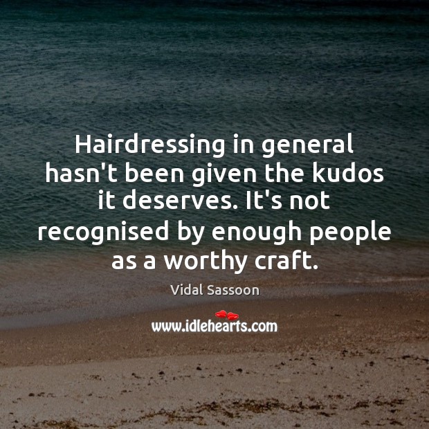 Hairdressing in general hasn’t been given the kudos it deserves. It’s not Vidal Sassoon Picture Quote