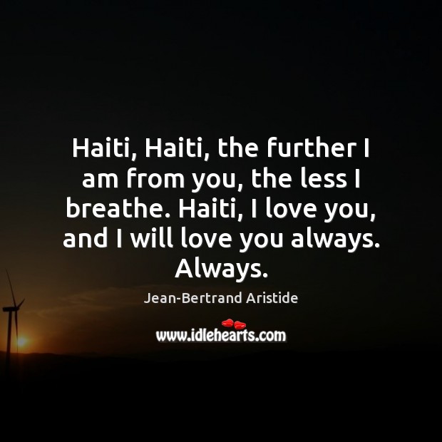 Haiti, Haiti, the further I am from you, the less I breathe. I Love You Quotes Image