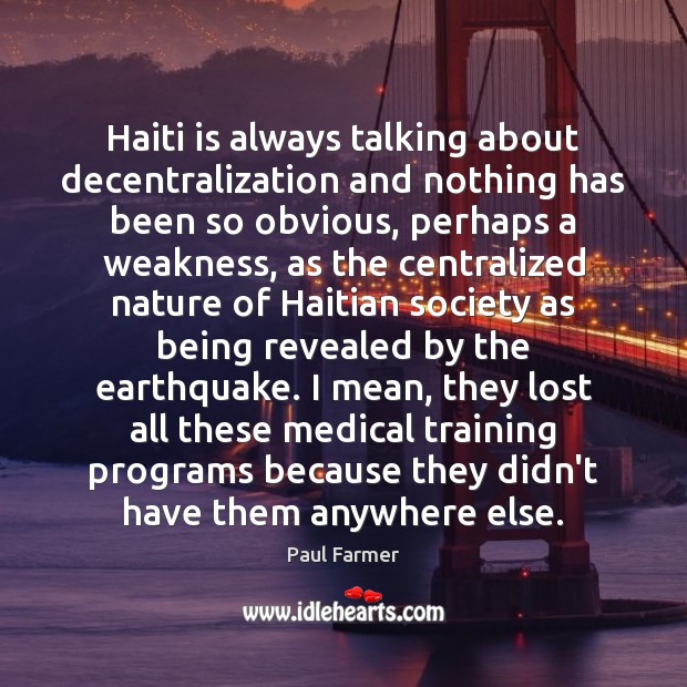 Haiti is always talking about decentralization and nothing has been so obvious, Paul Farmer Picture Quote
