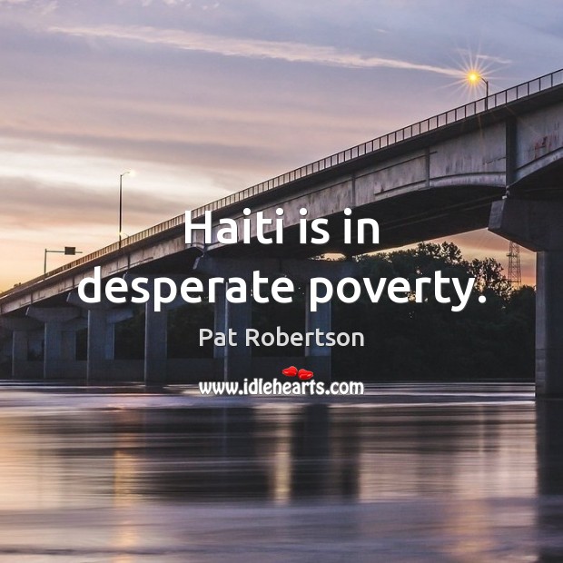 Haiti is in desperate poverty. Pat Robertson Picture Quote