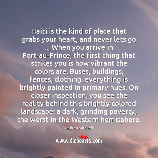 Haiti is the kind of place that grabs your heart, and never Andrea Mitchell Picture Quote