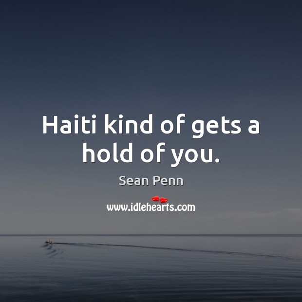 Haiti kind of gets a hold of you. Sean Penn Picture Quote