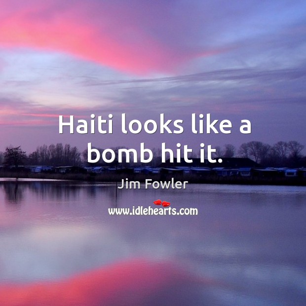 Haiti looks like a bomb hit it. Jim Fowler Picture Quote