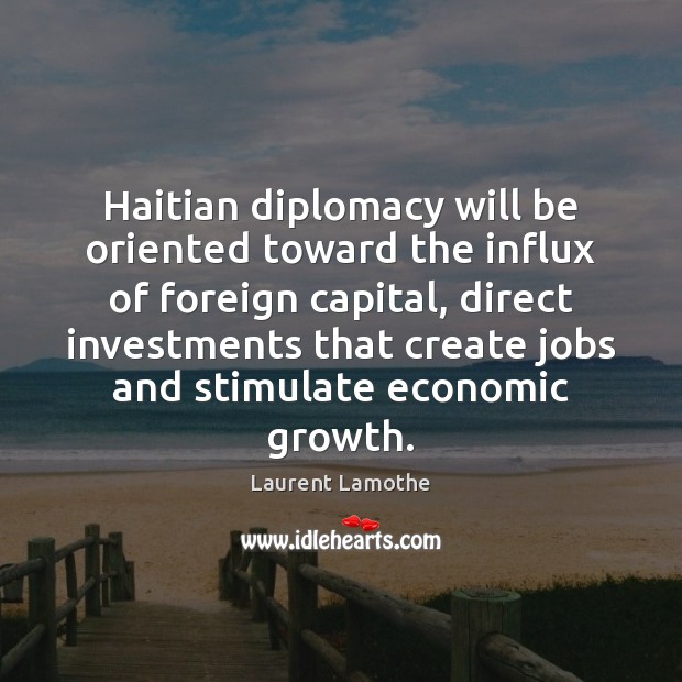 Haitian diplomacy will be oriented toward the influx of foreign capital, direct Laurent Lamothe Picture Quote