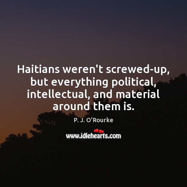 Haitians weren’t screwed-up, but everything political, intellectual, and material around them is. Image