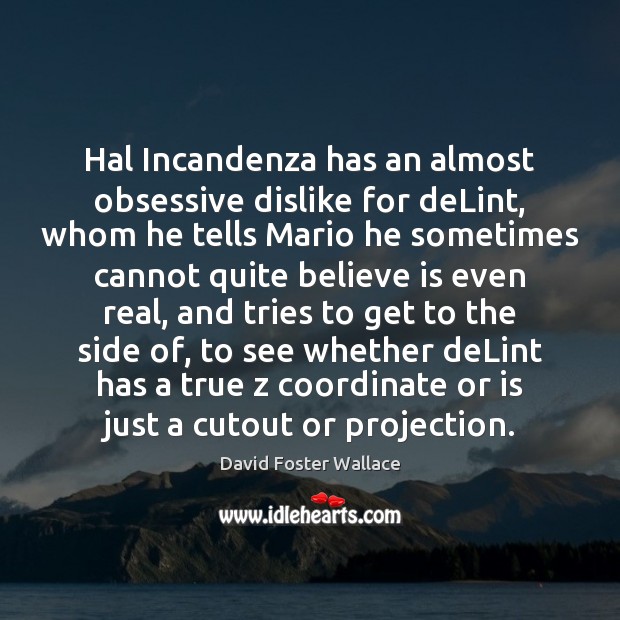 Hal Incandenza has an almost obsessive dislike for deLint, whom he tells David Foster Wallace Picture Quote