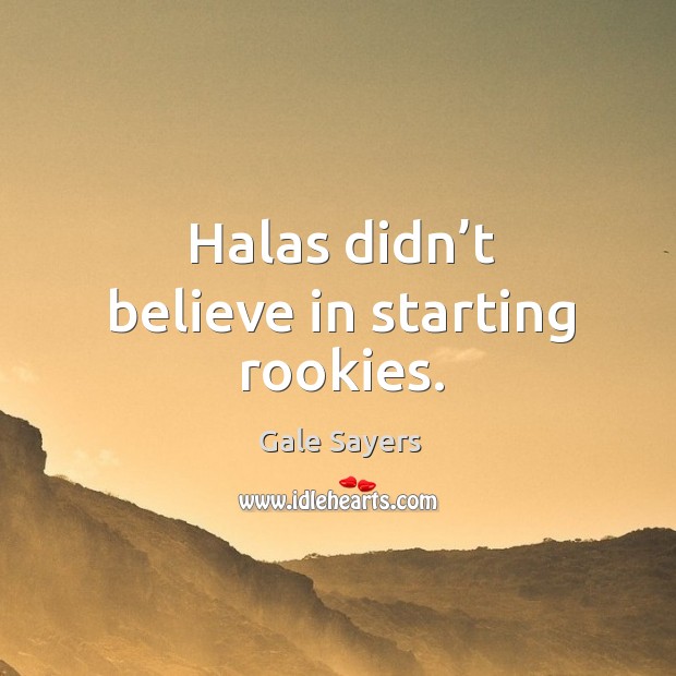 Halas didn’t believe in starting rookies. Gale Sayers Picture Quote