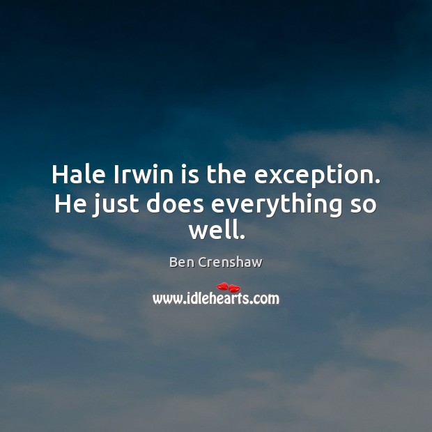 Hale Irwin is the exception. He just does everything so well. Ben Crenshaw Picture Quote
