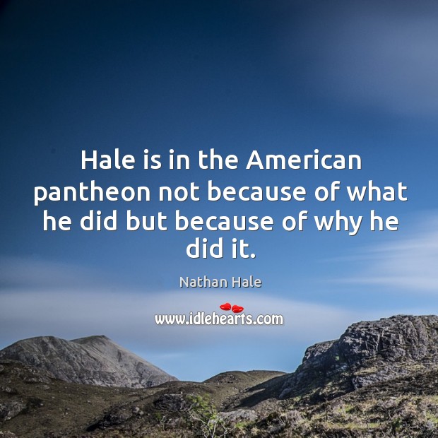 Hale is in the American pantheon not because of what he did but because of why he did it. Nathan Hale Picture Quote