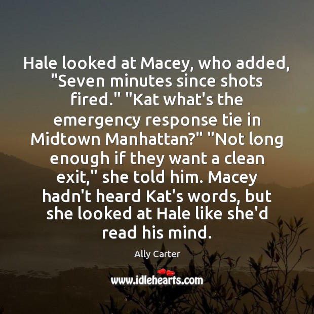 Hale looked at Macey, who added, “Seven minutes since shots fired.” “Kat Ally Carter Picture Quote