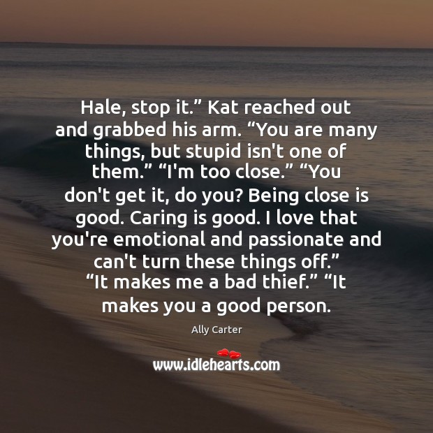 Hale, stop it.” Kat reached out and grabbed his arm. “You are Care Quotes Image