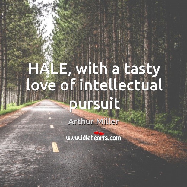 HALE, with a tasty love of intellectual pursuit Arthur Miller Picture Quote